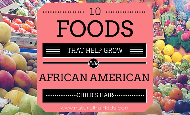 10 Foods That Help Grow Your African American Child S Hair Natural Hair Kids